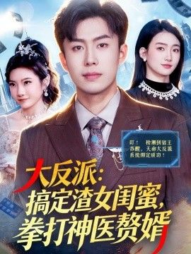 大反派:搞定渣女闺蜜,拳打神医赘婿 2026 短剧 海报