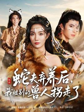 蛇夫弃养后,我被别的兽人拐走了 2025 短剧 海报